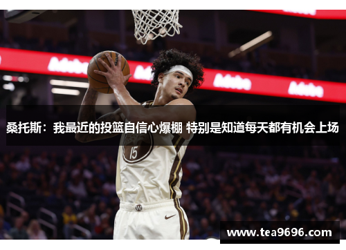 桑托斯：我最近的投篮自信心爆棚 特别是知道每天都有机会上场